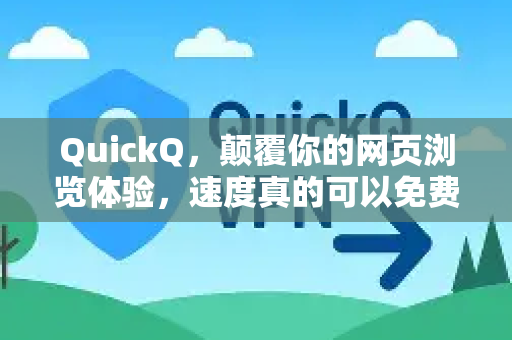 QuickQ，颠覆你的网页浏览体验，速度真的可以免费提升吗？