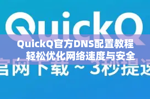 QuickQ官方DNS配置教程，轻松优化网络速度与安全