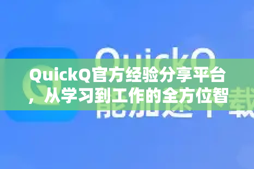 QuickQ官方经验分享平台，从学习到工作的全方位智慧赋能指南