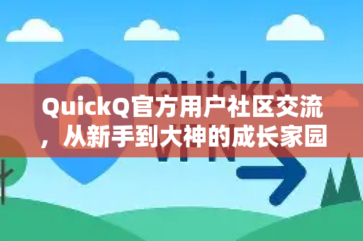 QuickQ官方用户社区交流，从新手到大神的成长家园