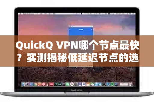 QuickQ VPN哪个节点最快？实测揭秘低延迟节点的选择技巧