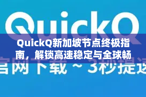 QuickQ新加坡节点终极指南，解锁高速稳定与全球畅连的密钥