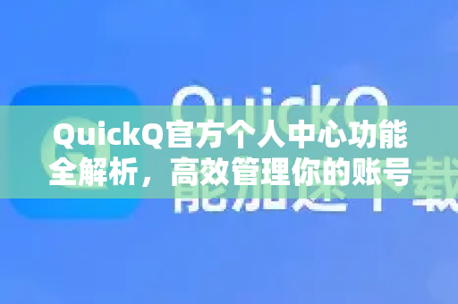 QuickQ官方个人中心功能全解析，高效管理你的账号与订阅