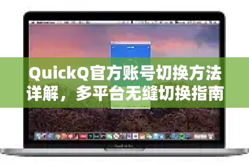 QuickQ官方账号切换方法详解，多平台无缝切换指南