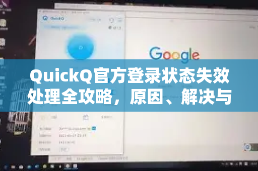 QuickQ官方登录状态失效处理全攻略，原因、解决与预防