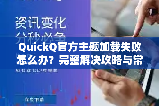 QuickQ官方主题加载失败怎么办？完整解决攻略与常见问答