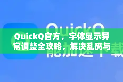 QuickQ官方，字体显示异常调整全攻略，解决乱码与模糊问题