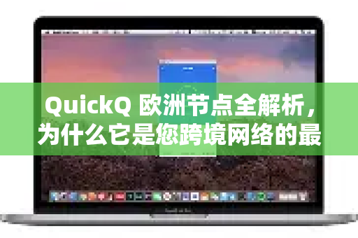 QuickQ 欧洲节点全解析，为什么它是您跨境网络的最佳选择？