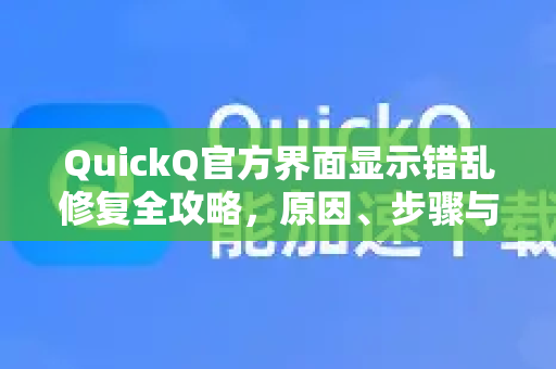 QuickQ官方界面显示错乱修复全攻略，原因、步骤与常见问答