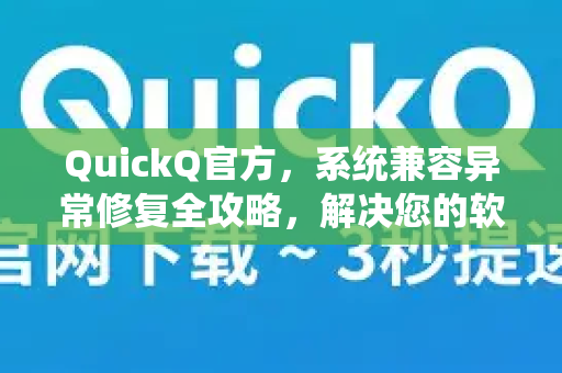 QuickQ官方，系统兼容异常修复全攻略，解决您的软件运行难题