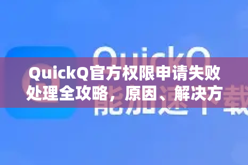 QuickQ官方权限申请失败处理全攻略，原因、解决方案与常见问答