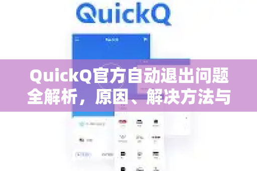 QuickQ官方自动退出问题全解析，原因、解决方法与常见问答