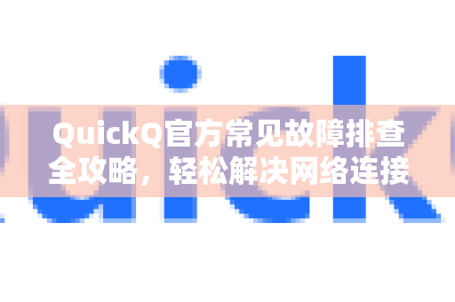 QuickQ官方常见故障排查全攻略，轻松解决网络连接难题