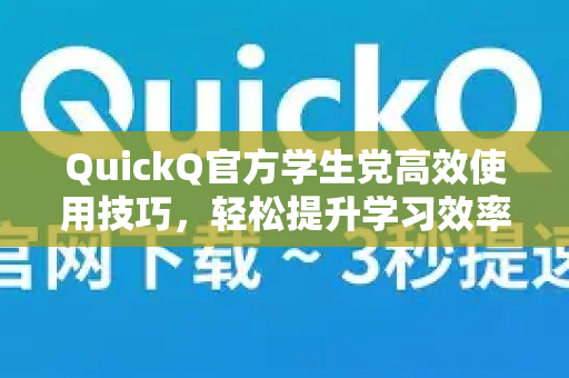 QuickQ官方学生党高效使用技巧，轻松提升学习效率
