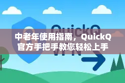 中老年使用指南，QuickQ官方手把手教您轻松上手