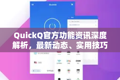 QuickQ官方功能资讯深度解析，最新动态、实用技巧与常见问答