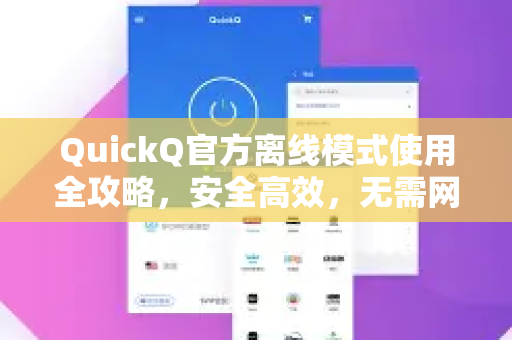 QuickQ官方离线模式使用全攻略，安全高效，无需网络也能畅享AI智能问答