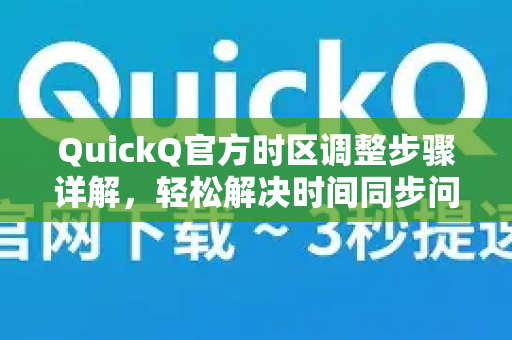 QuickQ官方时区调整步骤详解，轻松解决时间同步问题