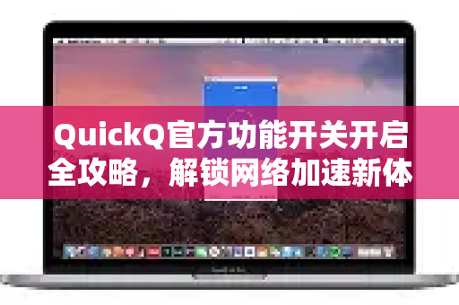 QuickQ官方功能开关开启全攻略，解锁网络加速新体验
