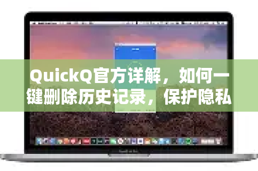 QuickQ官方详解，如何一键删除历史记录，保护隐私安全