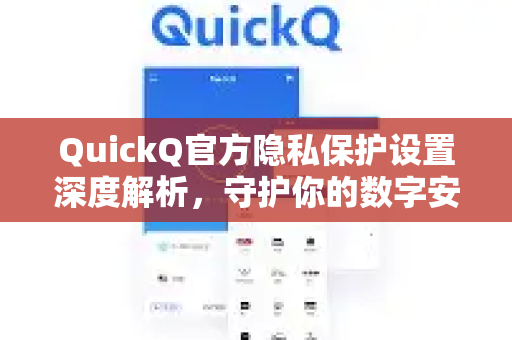 QuickQ官方隐私保护设置深度解析，守护你的数字安全