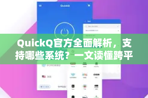 QuickQ官方全面解析，支持哪些系统？一文读懂跨平台兼容性