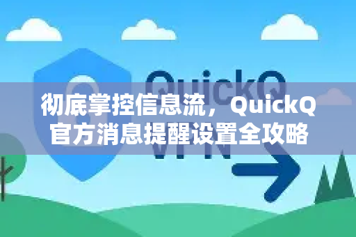 彻底掌控信息流，QuickQ官方消息提醒设置全攻略