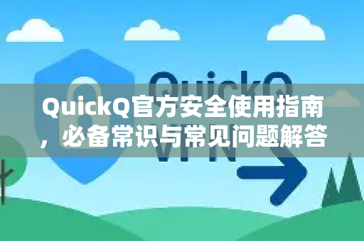 QuickQ官方安全使用指南，必备常识与常见问题解答