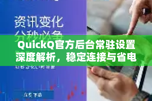 QuickQ官方后台常驻设置深度解析，稳定连接与省电兼得