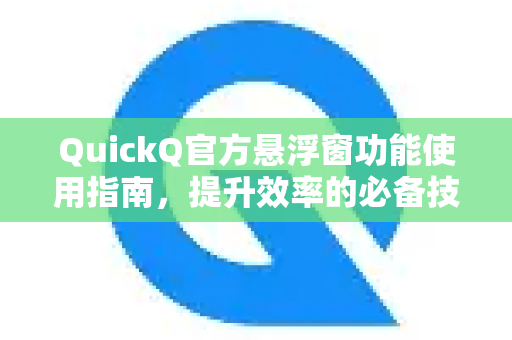 QuickQ官方悬浮窗功能使用指南，提升效率的必备技巧