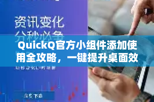 QuickQ官方小组件添加使用全攻略，一键提升桌面效率