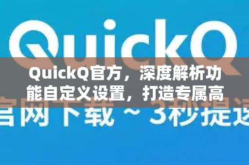 QuickQ官方，深度解析功能自定义设置，打造专属高效体验
