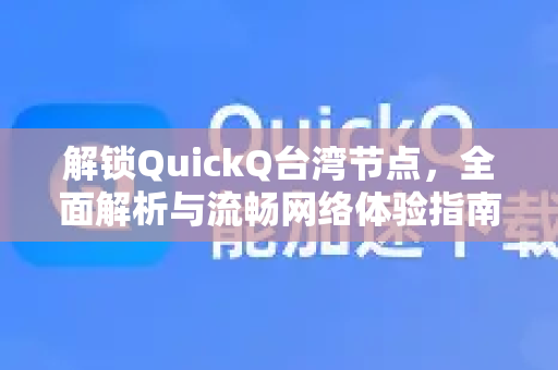 解锁QuickQ台湾节点，全面解析与流畅网络体验指南