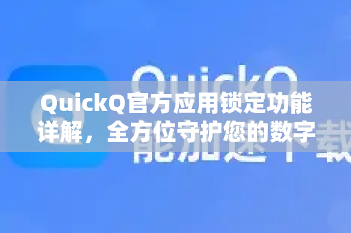 QuickQ官方应用锁定功能详解，全方位守护您的数字隐私