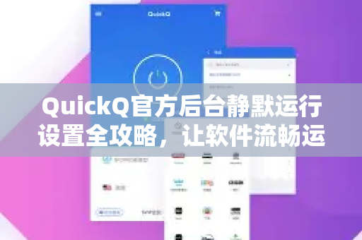 QuickQ官方后台静默运行设置全攻略，让软件流畅运行不打扰