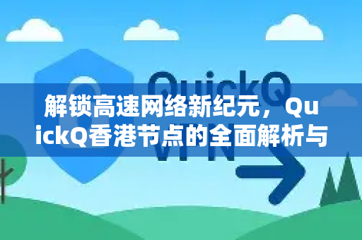 解锁高速网络新纪元，QuickQ香港节点的全面解析与应用指南