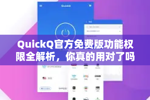 QuickQ官方免费版功能权限全解析，你真的用对了吗？
