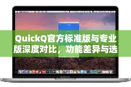 QuickQ官方标准版与专业版深度对比，功能差异与选购指南