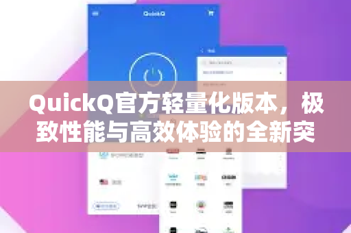 QuickQ官方轻量化版本，极致性能与高效体验的全新突破
