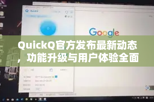 QuickQ官方发布最新动态，功能升级与用户体验全面优化