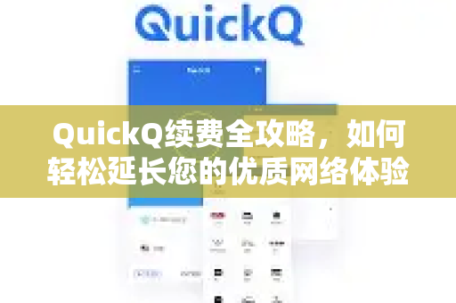 QuickQ续费全攻略，如何轻松延长您的优质网络体验