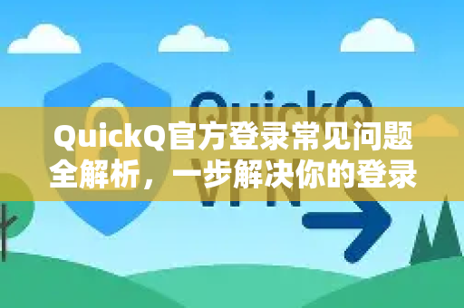 QuickQ官方登录常见问题全解析，一步解决你的登录难题