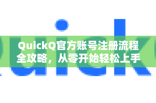 QuickQ官方账号注册流程全攻略，从零开始轻松上手