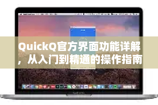 QuickQ官方界面功能详解，从入门到精通的操作指南