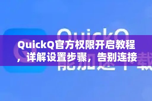 QuickQ官方权限开启教程，详解设置步骤，告别连接失败