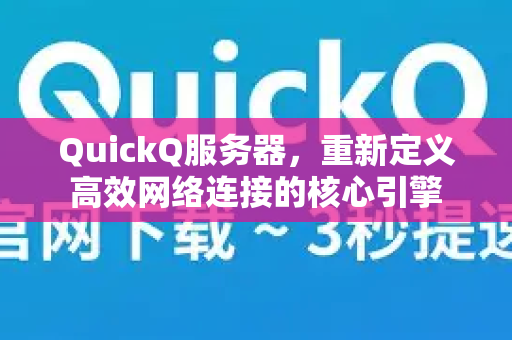 QuickQ服务器，重新定义高效网络连接的核心引擎