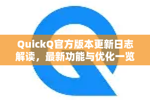 QuickQ官方版本更新日志解读，最新功能与优化一览
