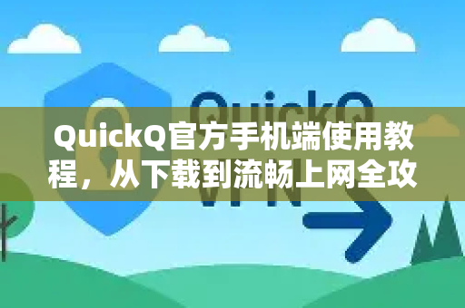 QuickQ官方手机端使用教程，从下载到流畅上网全攻略