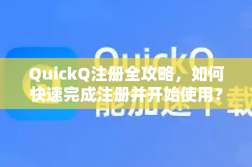 QuickQ注册全攻略，如何快速完成注册并开始使用？