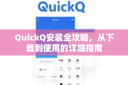 QuickQ安装全攻略，从下载到使用的详细指南
